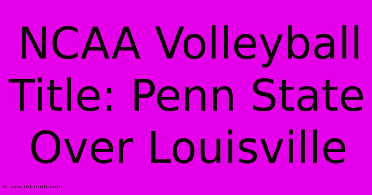 NCAA Volleyball Title: Penn State Over Louisville