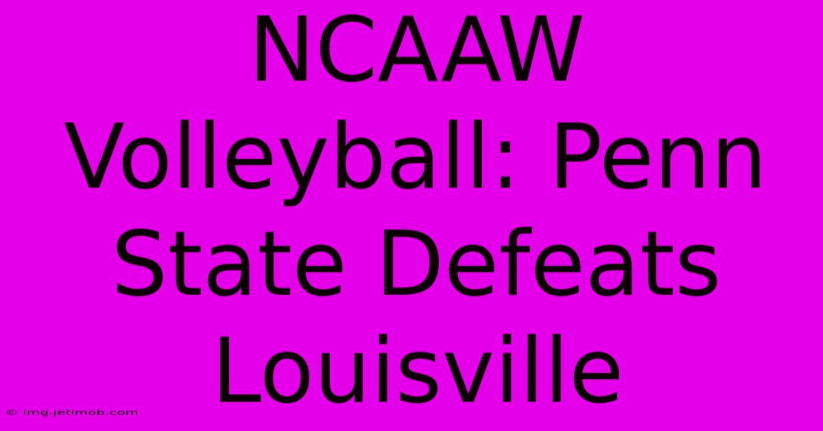 NCAAW Volleyball: Penn State Defeats Louisville