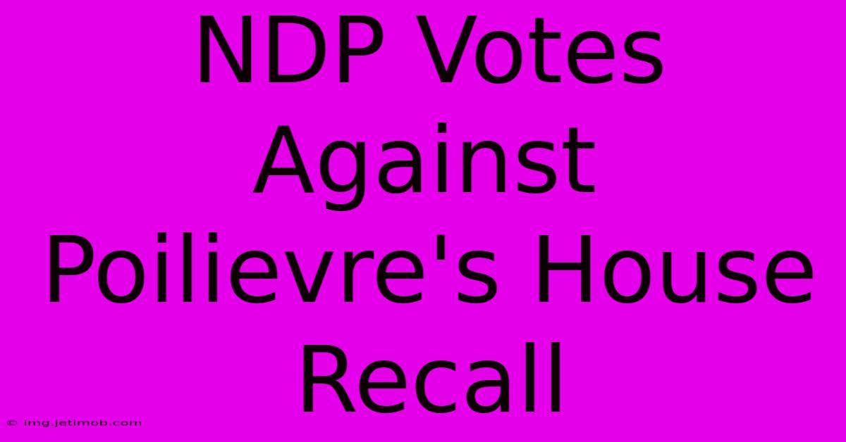 NDP Votes Against Poilievre's House Recall