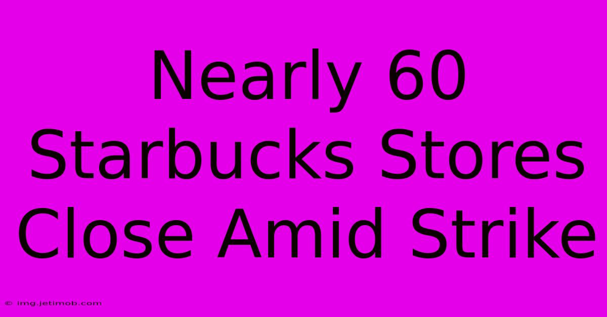 Nearly 60 Starbucks Stores Close Amid Strike