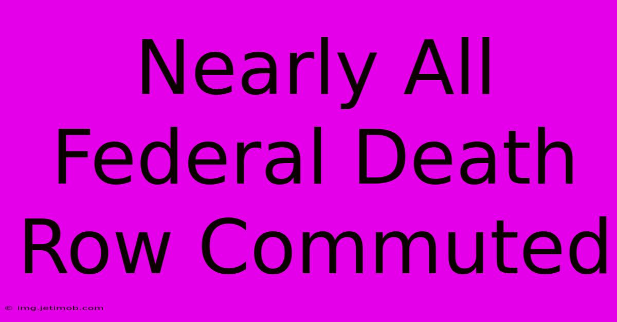 Nearly All Federal Death Row Commuted