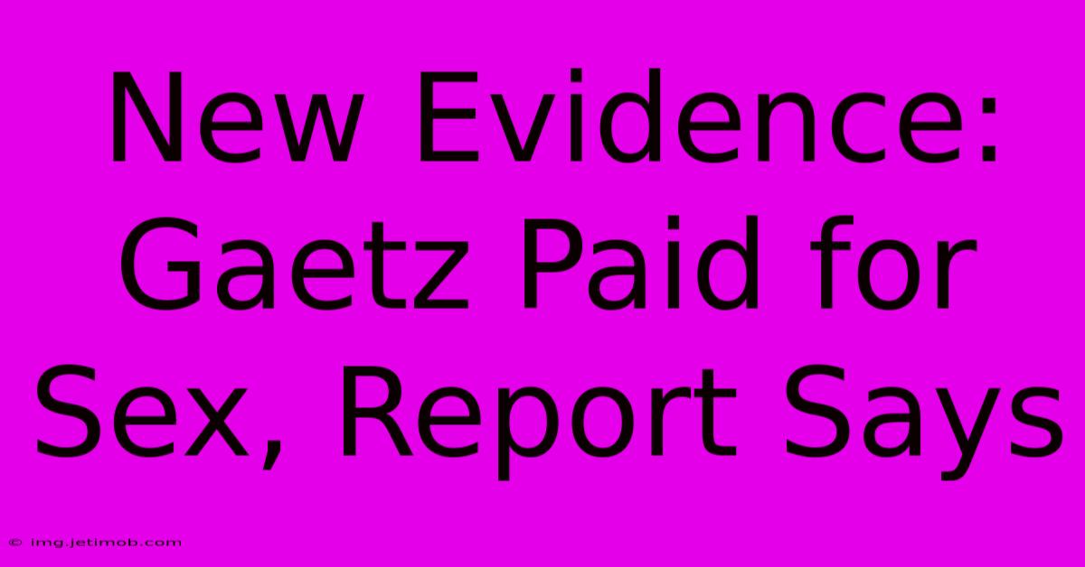 New Evidence: Gaetz Paid For Sex, Report Says