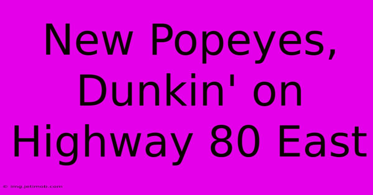 New Popeyes, Dunkin' On Highway 80 East