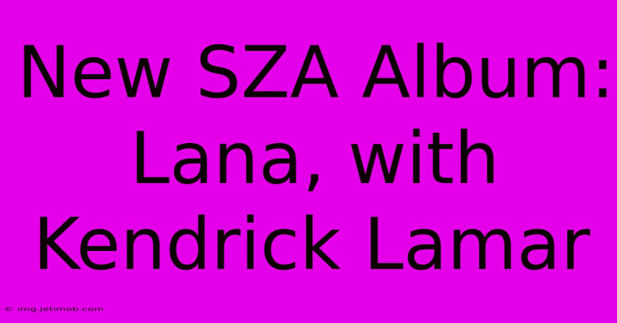 New SZA Album: Lana, With Kendrick Lamar