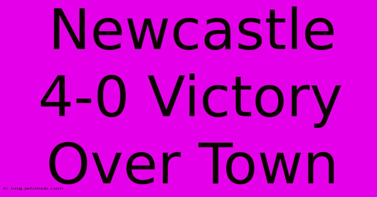 Newcastle 4-0 Victory Over Town