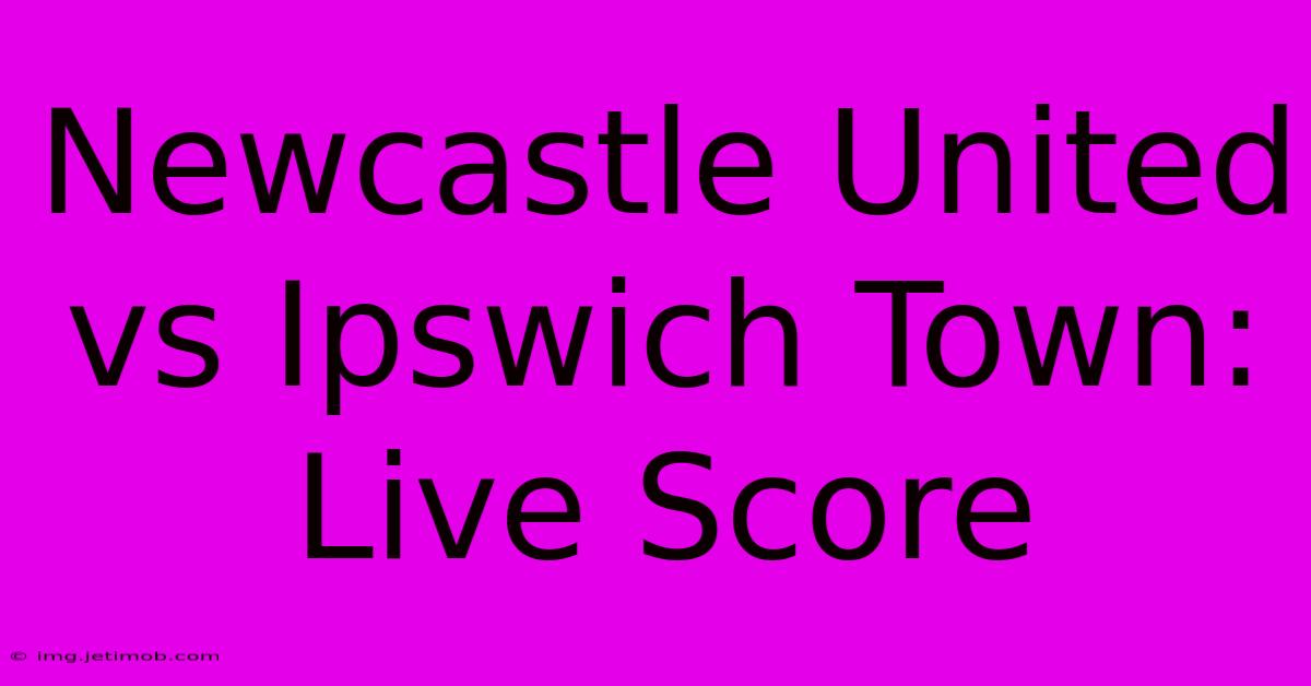 Newcastle United Vs Ipswich Town: Live Score