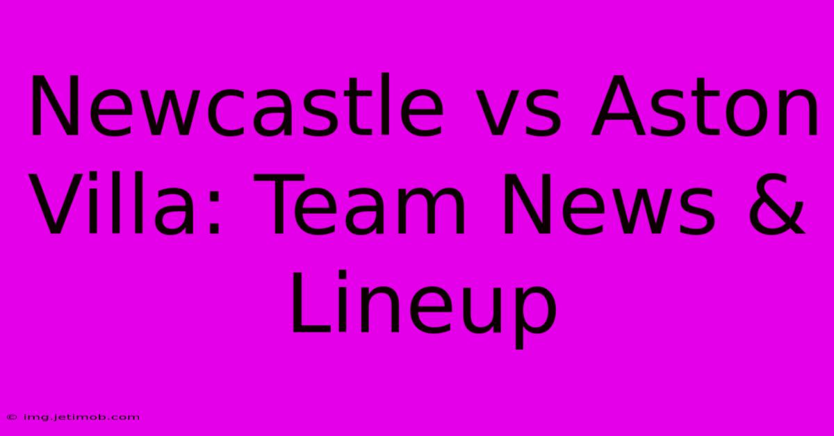 Newcastle Vs Aston Villa: Team News & Lineup