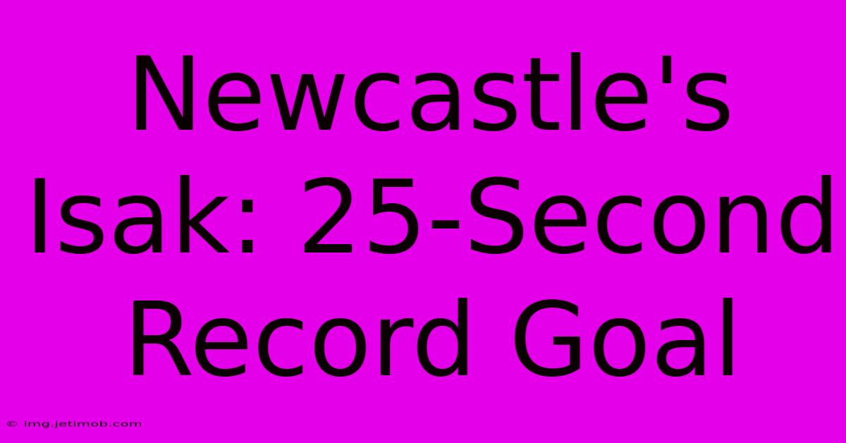 Newcastle's Isak: 25-Second Record Goal