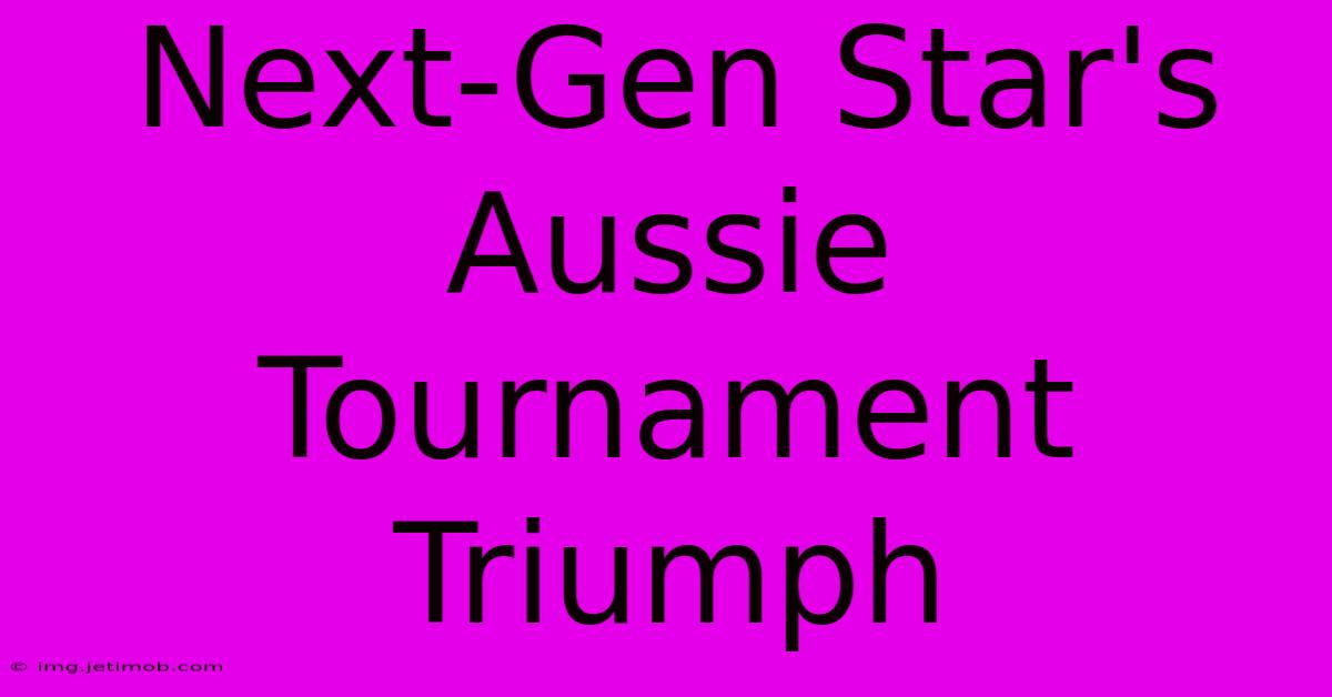 Next-Gen Star's Aussie Tournament Triumph