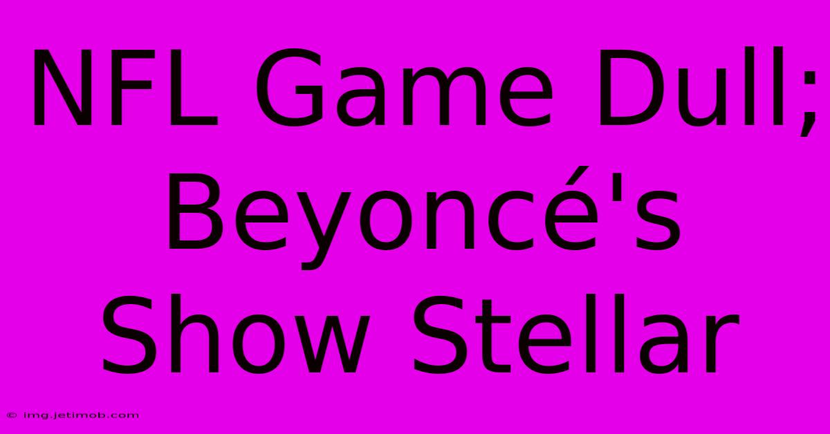 NFL Game Dull; Beyoncé's Show Stellar