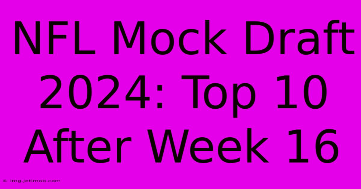 NFL Mock Draft 2024: Top 10 After Week 16