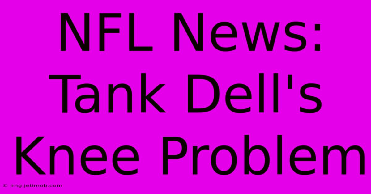 NFL News: Tank Dell's Knee Problem