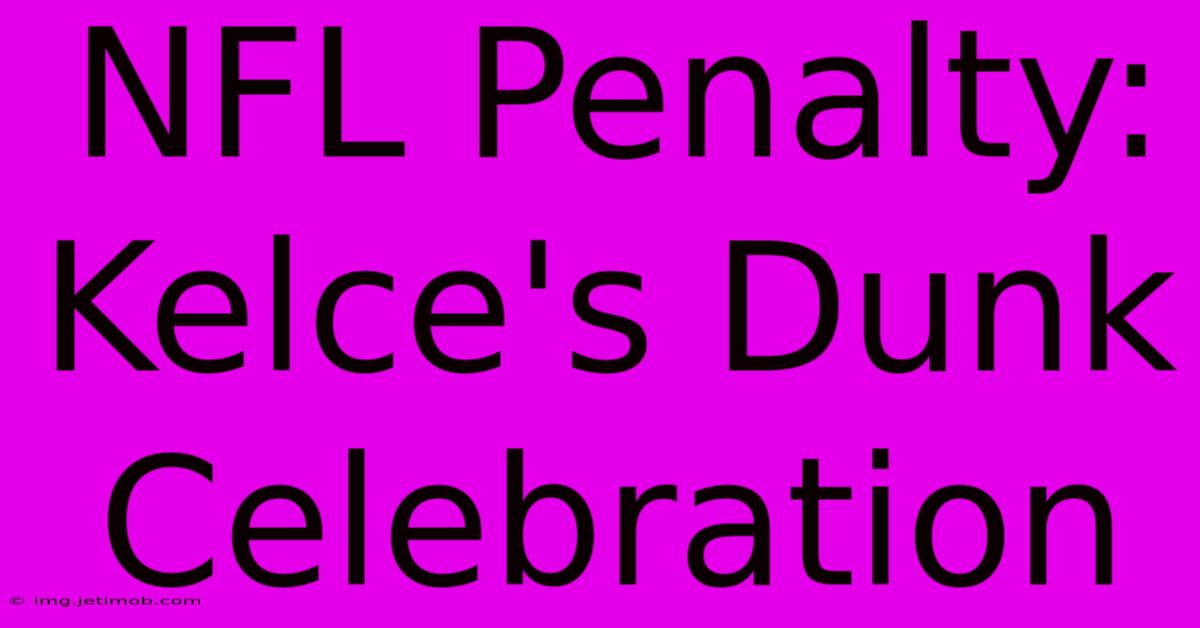 NFL Penalty: Kelce's Dunk Celebration