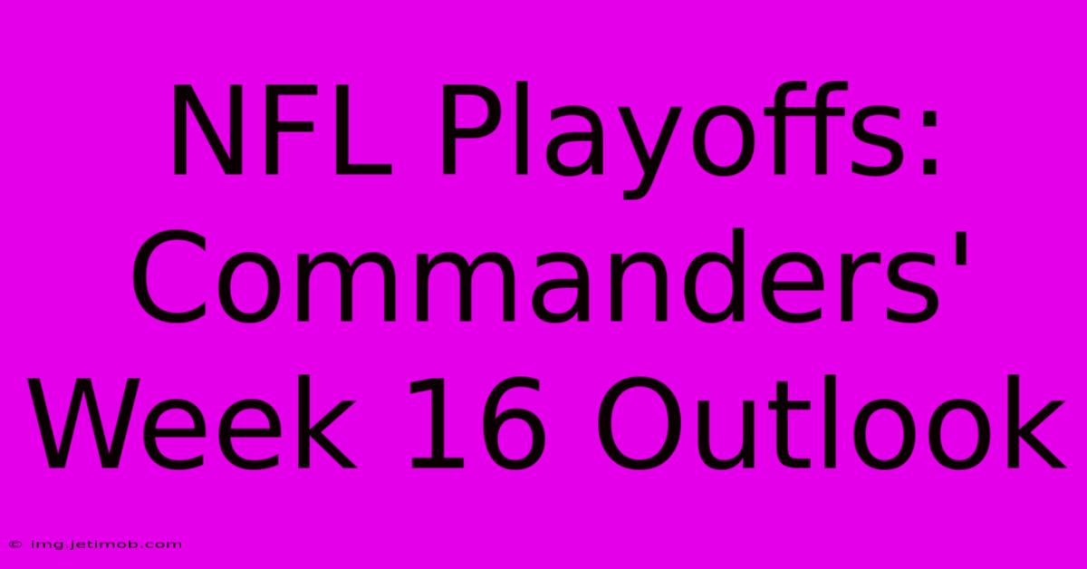 NFL Playoffs: Commanders' Week 16 Outlook