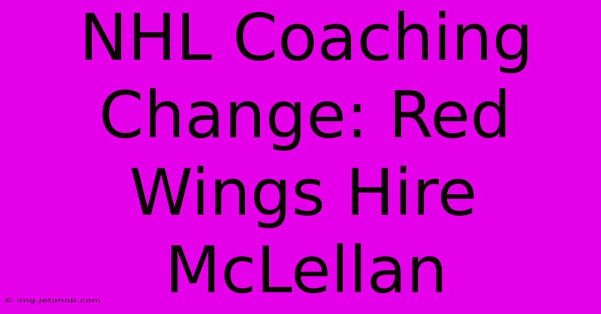 NHL Coaching Change: Red Wings Hire McLellan