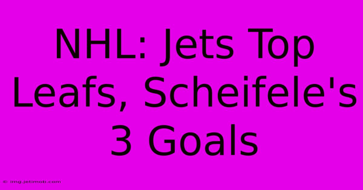 NHL: Jets Top Leafs, Scheifele's 3 Goals