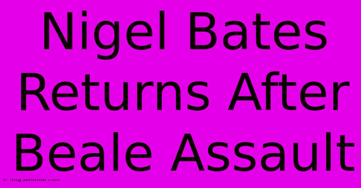 Nigel Bates Returns After Beale Assault