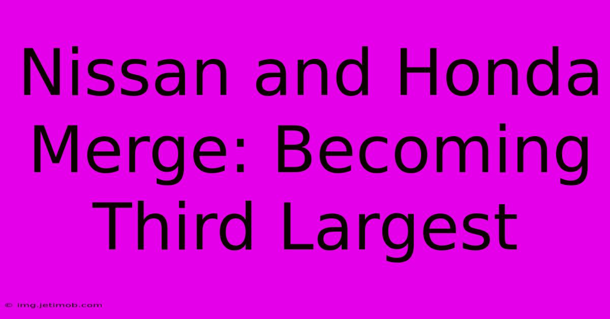 Nissan And Honda Merge: Becoming Third Largest