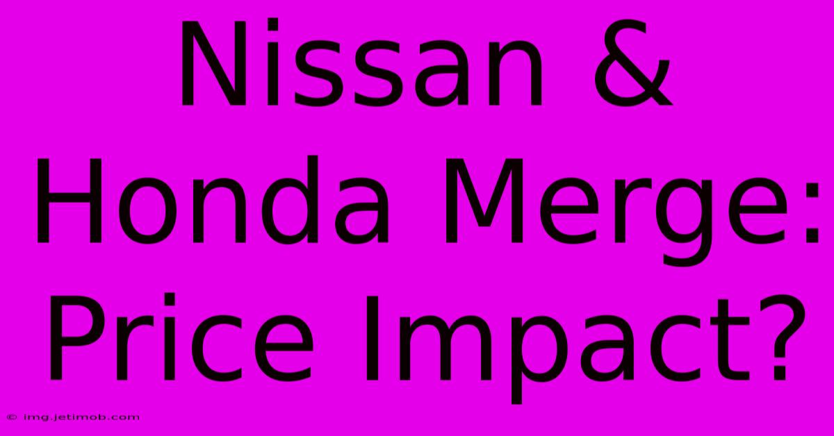 Nissan & Honda Merge: Price Impact?