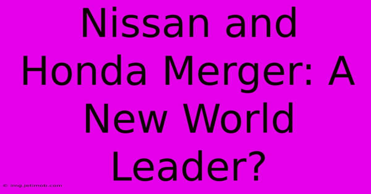 Nissan And Honda Merger: A New World Leader?