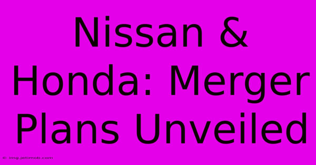 Nissan & Honda: Merger Plans Unveiled