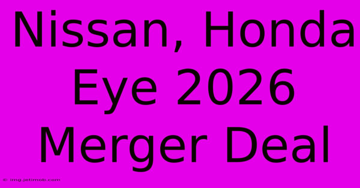 Nissan, Honda Eye 2026 Merger Deal