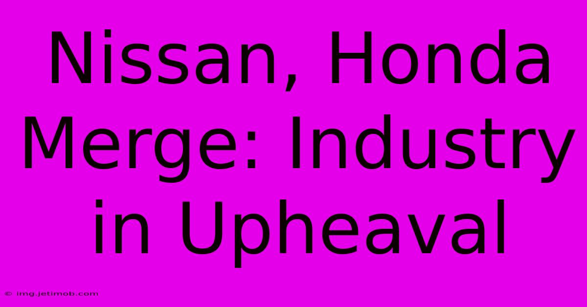 Nissan, Honda Merge: Industry In Upheaval