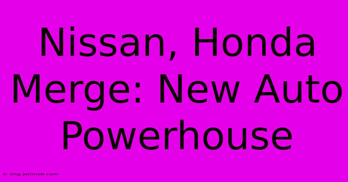 Nissan, Honda Merge: New Auto Powerhouse