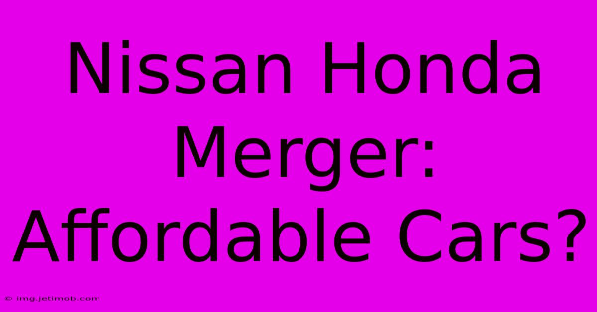 Nissan Honda Merger: Affordable Cars?