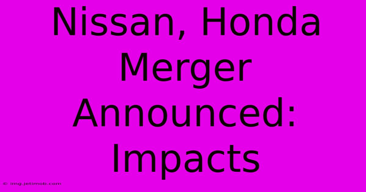 Nissan, Honda Merger Announced: Impacts