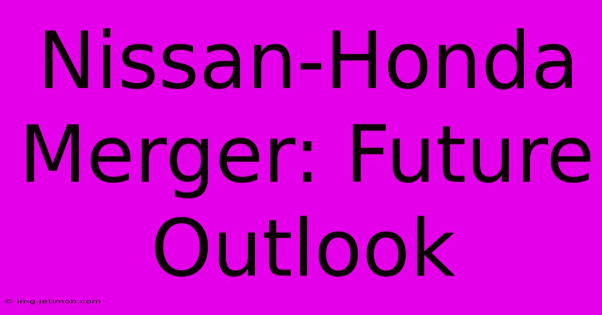 Nissan-Honda Merger: Future Outlook