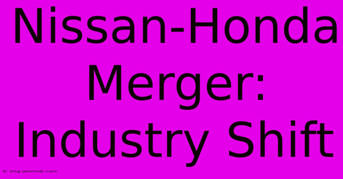 Nissan-Honda Merger: Industry Shift