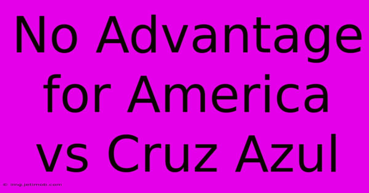 No Advantage For America Vs Cruz Azul