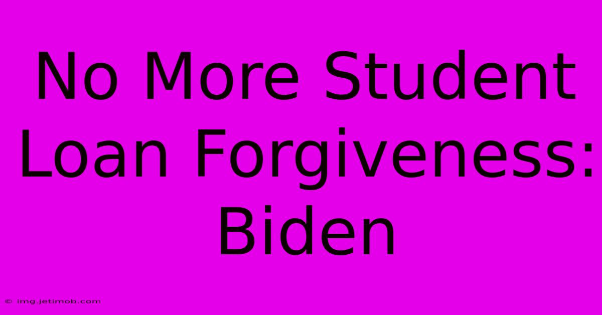 No More Student Loan Forgiveness: Biden