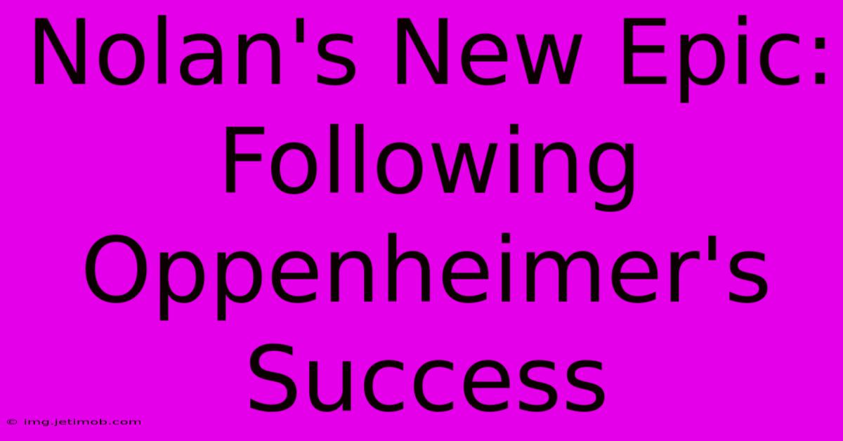 Nolan's New Epic: Following Oppenheimer's Success