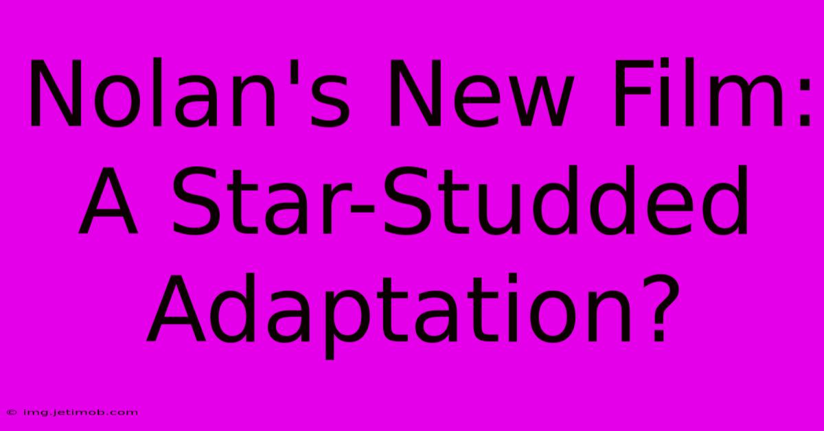 Nolan's New Film: A Star-Studded Adaptation?