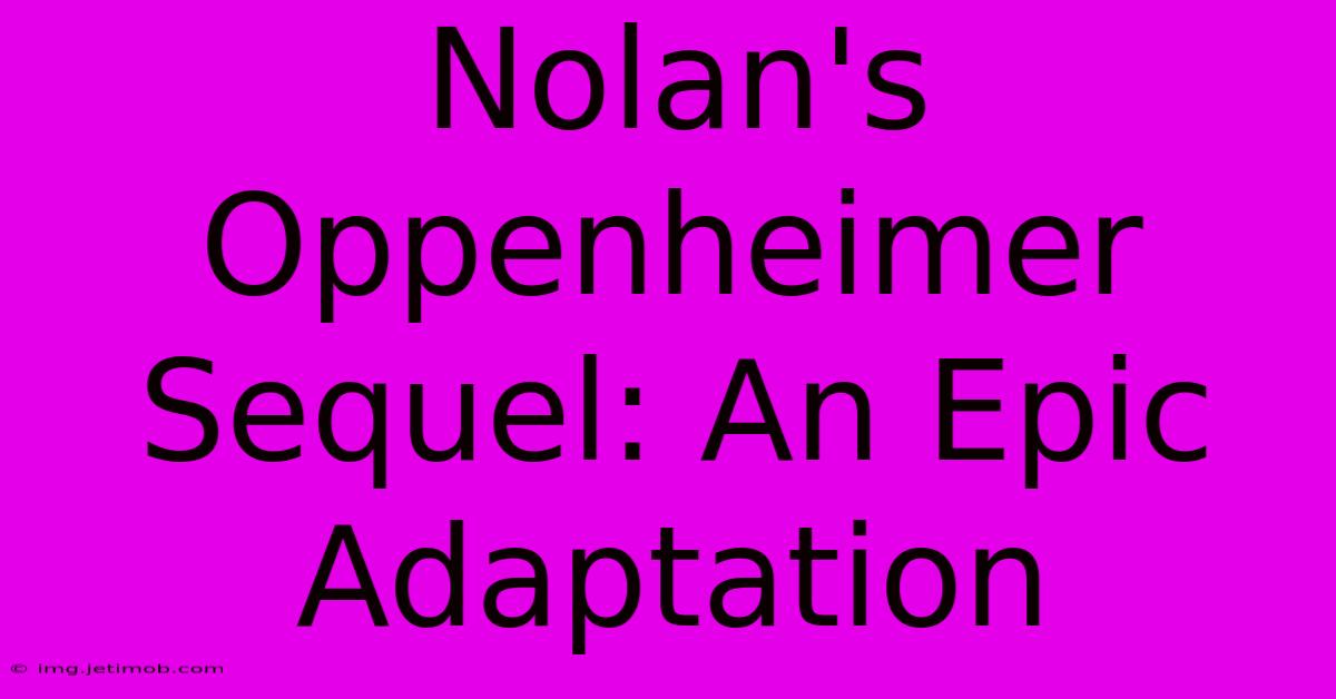 Nolan's Oppenheimer Sequel: An Epic Adaptation