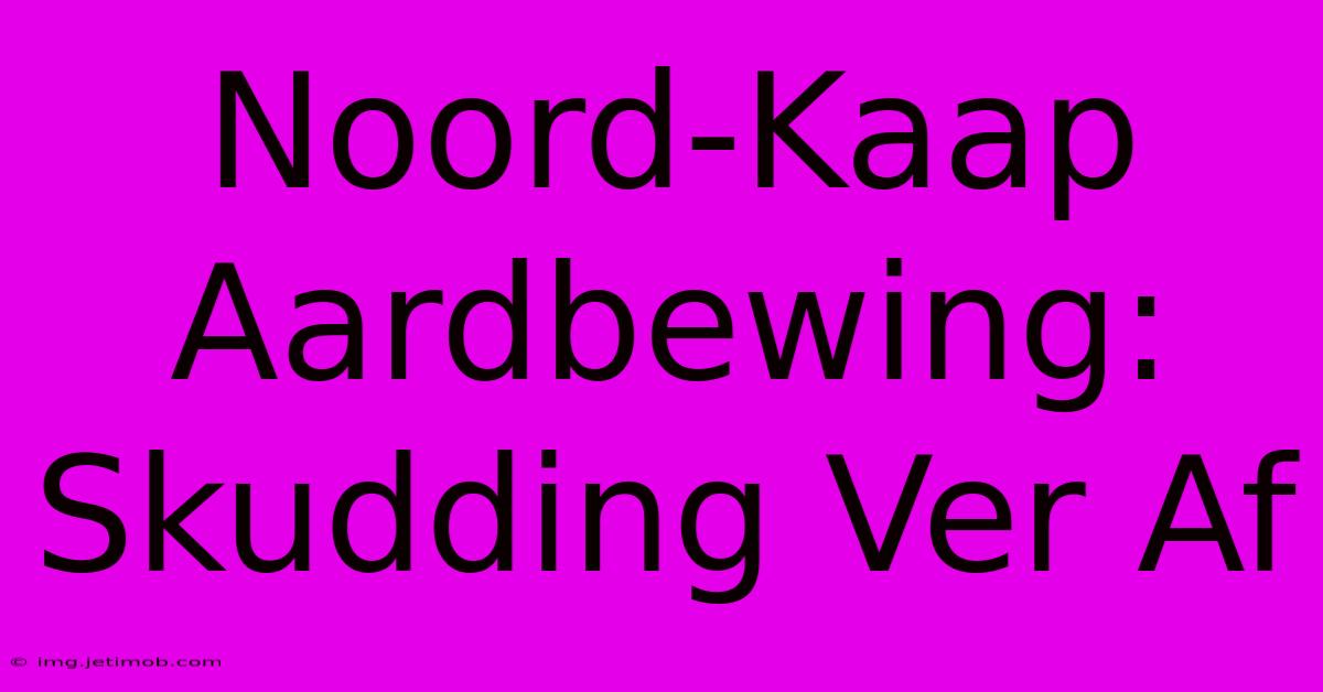 Noord-Kaap Aardbewing: Skudding Ver Af