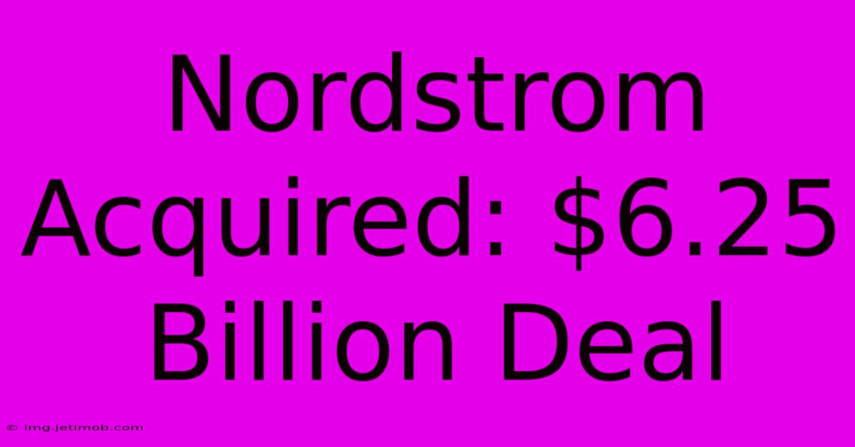 Nordstrom Acquired: $6.25 Billion Deal