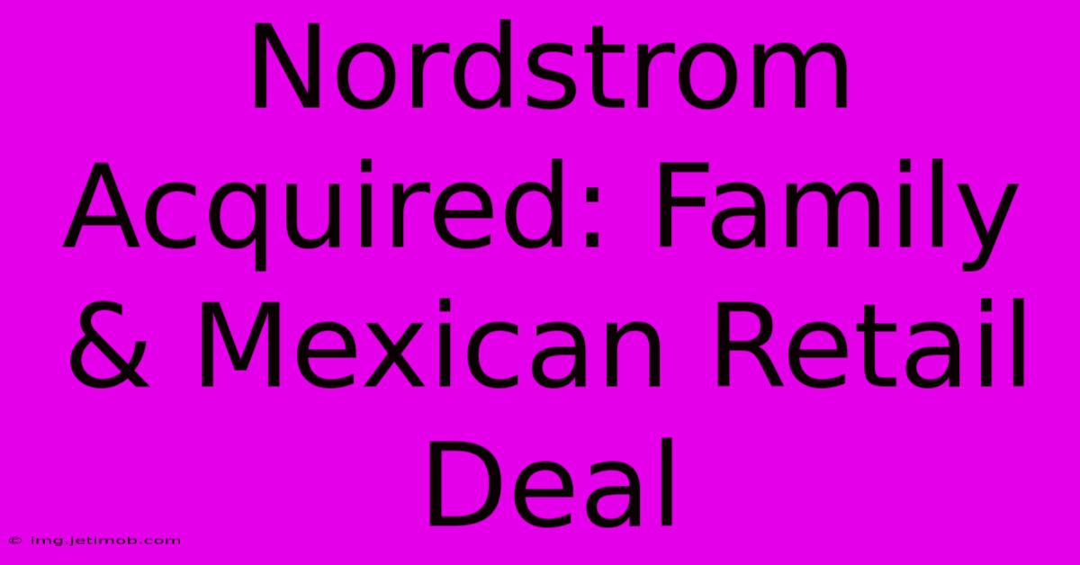 Nordstrom Acquired: Family & Mexican Retail Deal