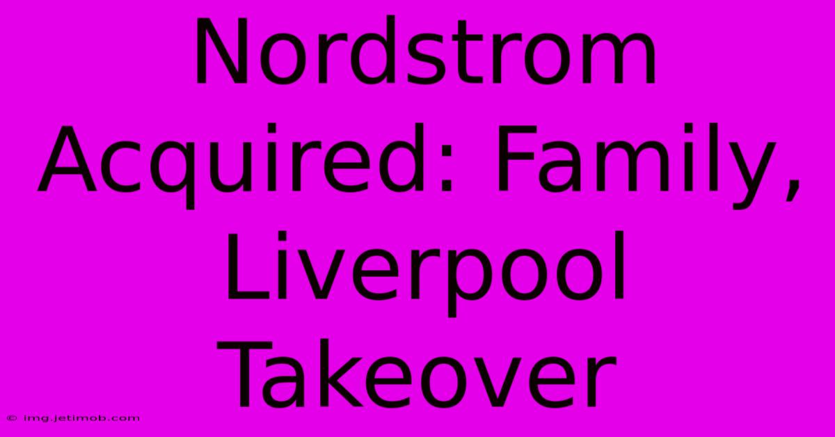 Nordstrom Acquired: Family, Liverpool Takeover