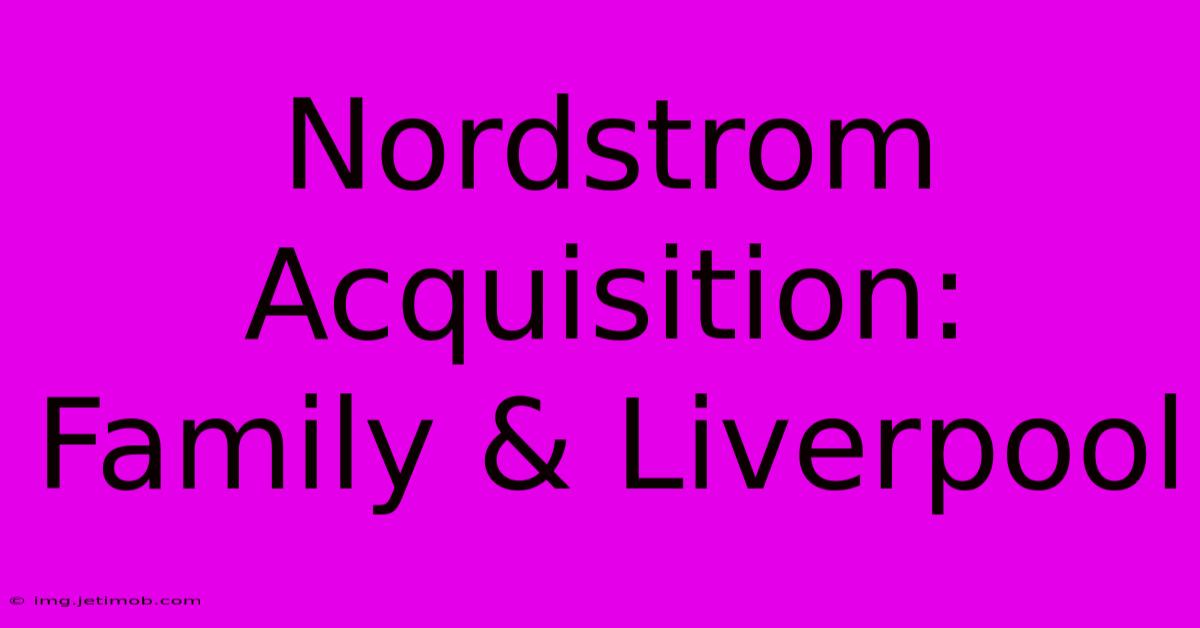 Nordstrom Acquisition: Family & Liverpool