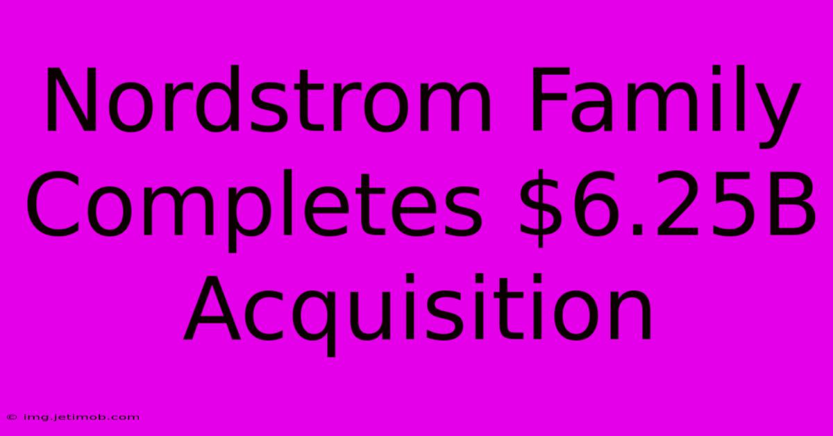 Nordstrom Family Completes $6.25B Acquisition