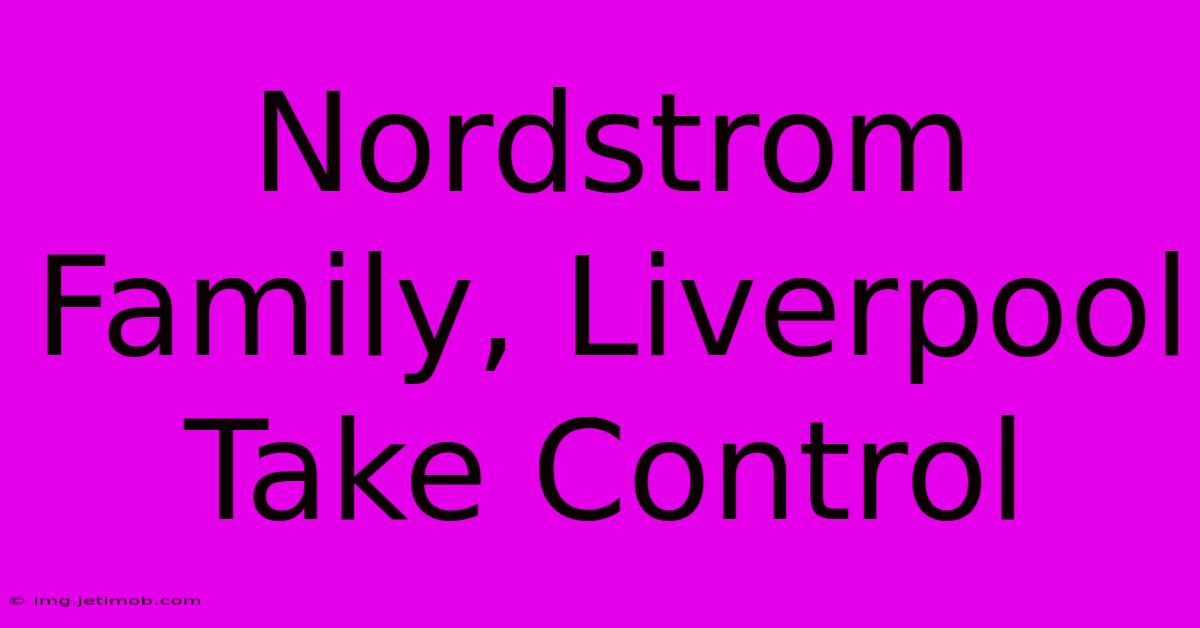 Nordstrom Family, Liverpool Take Control