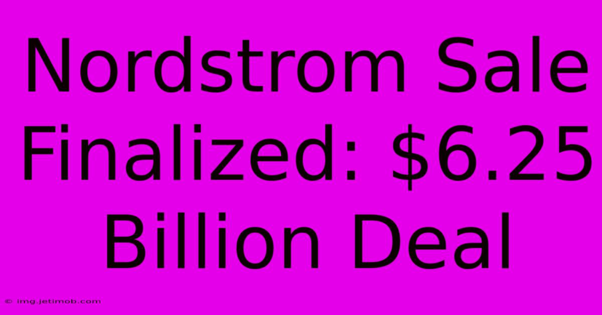 Nordstrom Sale Finalized: $6.25 Billion Deal