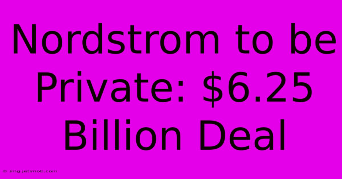 Nordstrom To Be Private: $6.25 Billion Deal