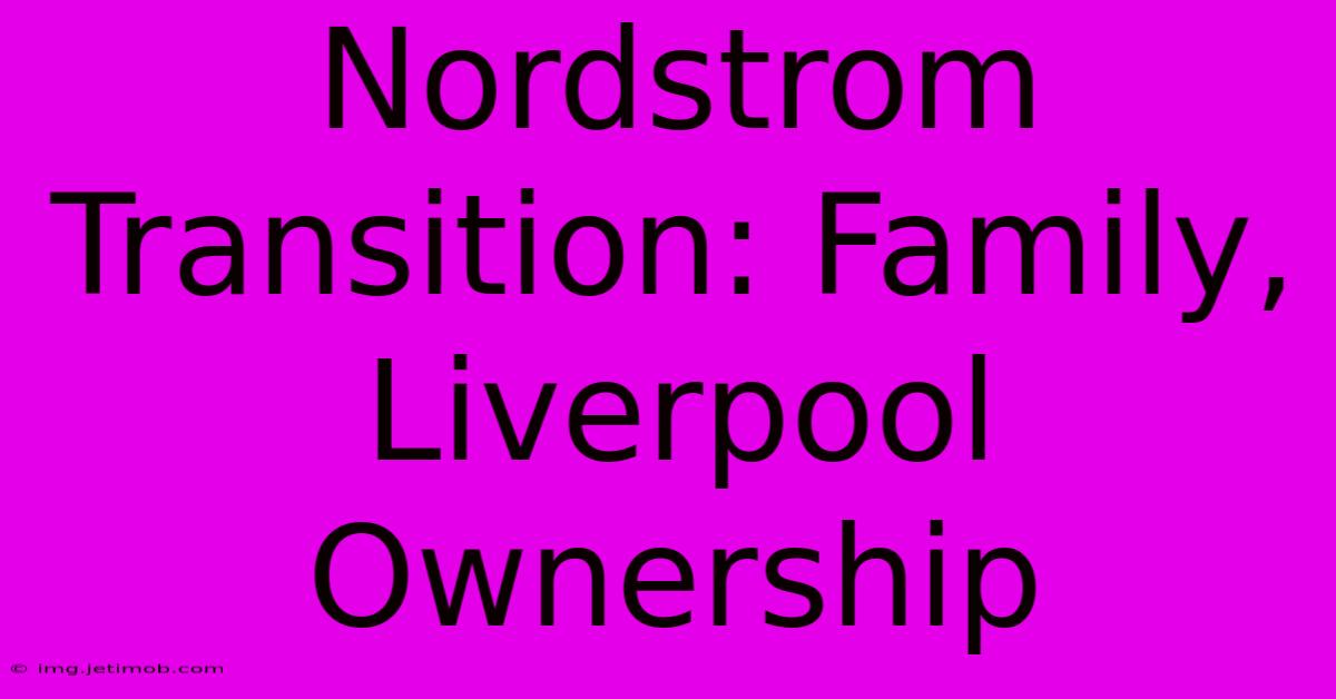 Nordstrom Transition: Family, Liverpool Ownership