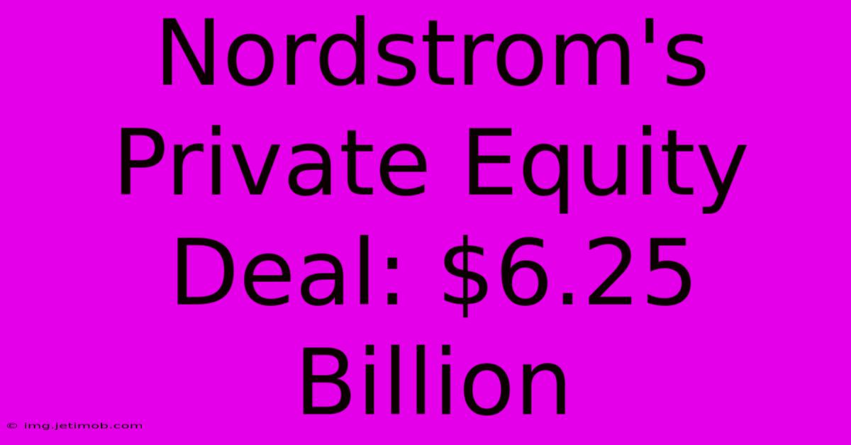 Nordstrom's Private Equity Deal: $6.25 Billion