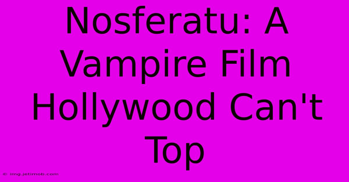 Nosferatu: A Vampire Film Hollywood Can't Top