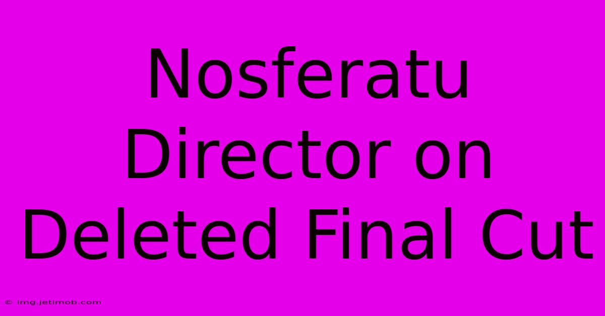 Nosferatu Director On Deleted Final Cut